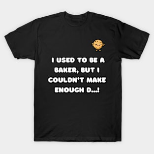 I used to be a baker but i couldn't make enough d...! T-Shirt